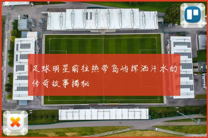 足球明星前往热带岛屿挥洒汗水的传奇故事揭秘