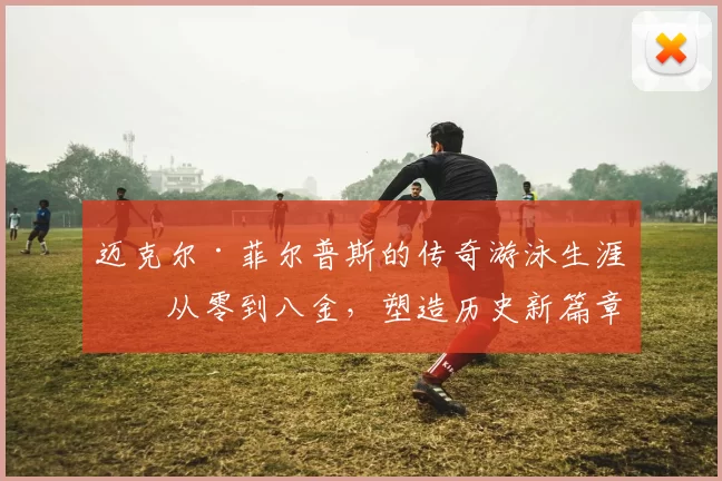迈克尔·菲尔普斯的传奇游泳生涯：从零到八金，塑造历史新篇章