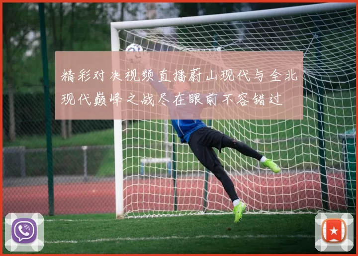 精彩对决视频直播蔚山现代与全北现代巅峰之战尽在眼前不容错过