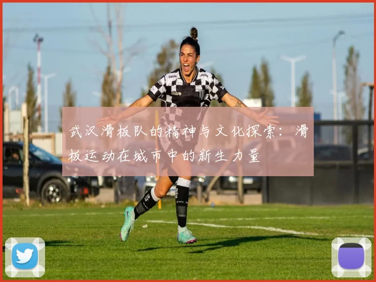 武汉滑板队的精神与文化探索：滑板运动在城市中的新生力量