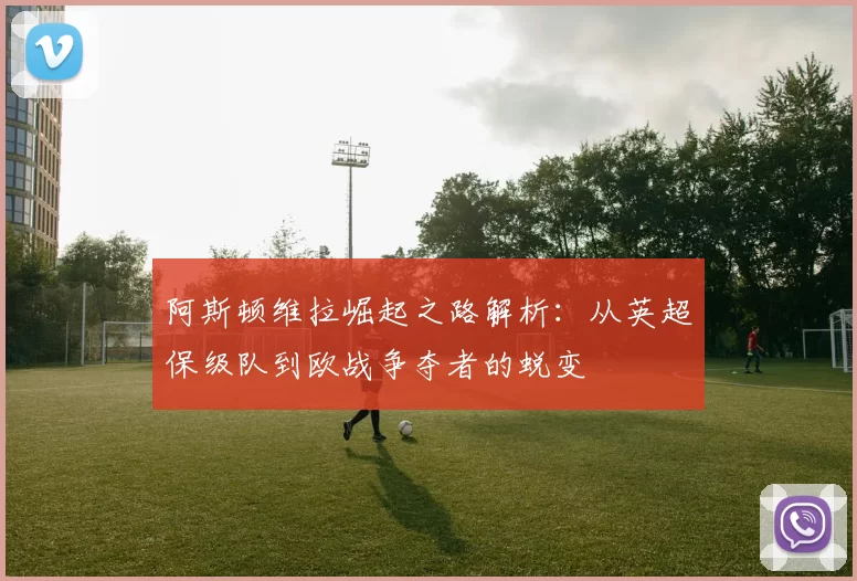 阿斯顿维拉崛起之路解析：从英超保级队到欧战争夺者的蜕变
