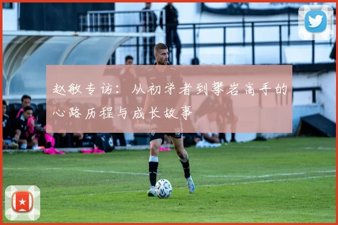 赵敏专访：从初学者到攀岩高手的心路历程与成长故事