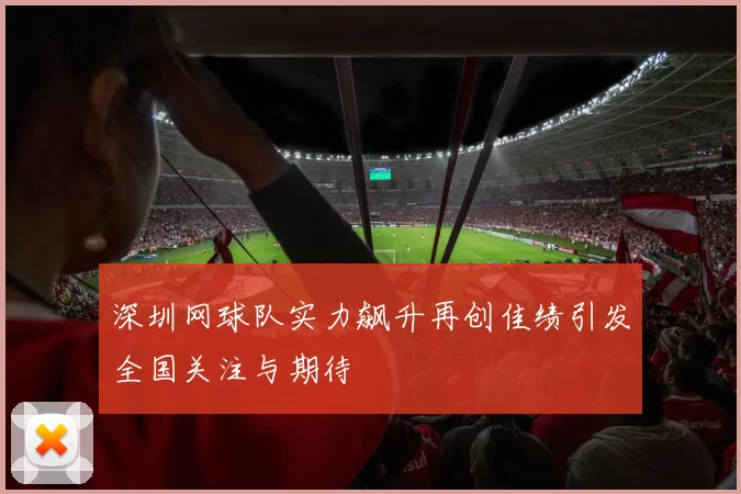 深圳网球队实力飙升再创佳绩引发全国关注与期待