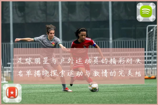 足球明星与户外运动员的精彩对决名单揭晓探索运动与激情的完美结合