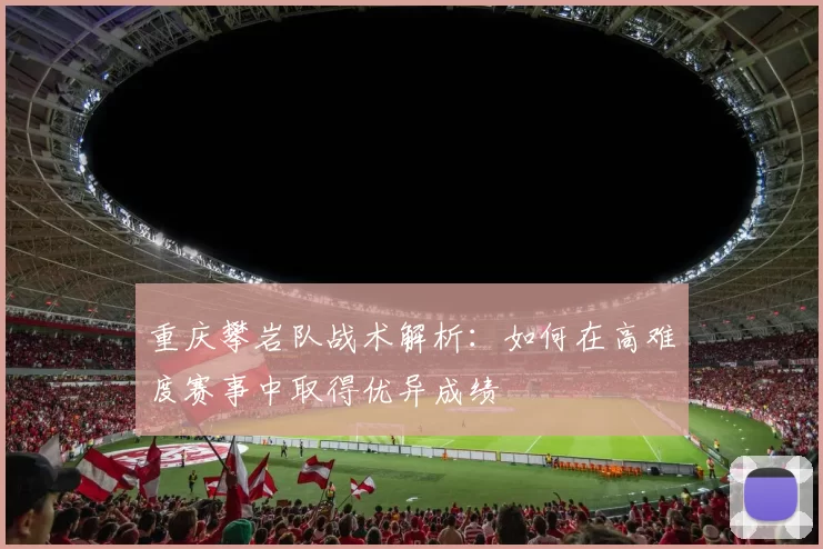 重庆攀岩队战术解析：如何在高难度赛事中取得优异成绩