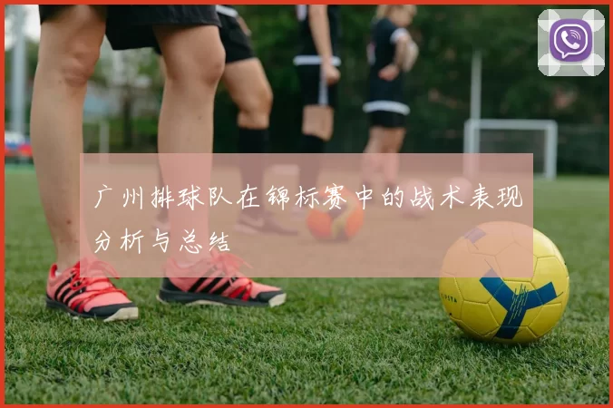 广州排球队在锦标赛中的战术表现分析与总结