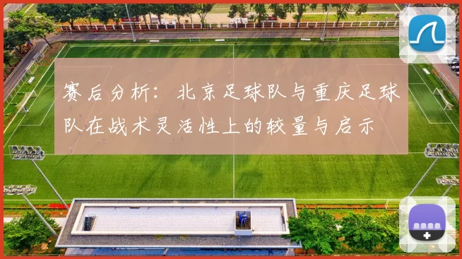 赛后分析：北京足球队与重庆足球队在战术灵活性上的较量与启示