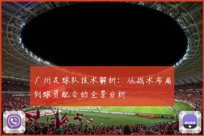 广州足球队技术解析：从战术布局到球员配合的全景分析