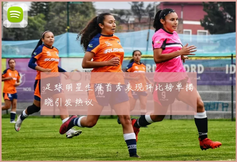 足球明星生涯首秀表现评比榜单揭晓引发热议