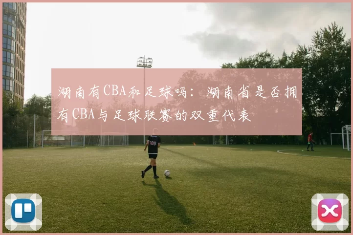 湖南有CBA和足球吗：湖南省是否拥有CBA与足球联赛的双重代表