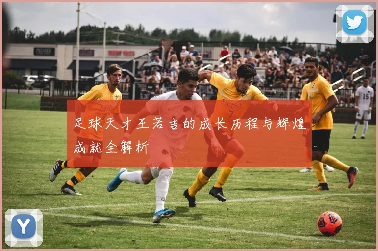 足球天才王若吉的成长历程与辉煌成就全解析