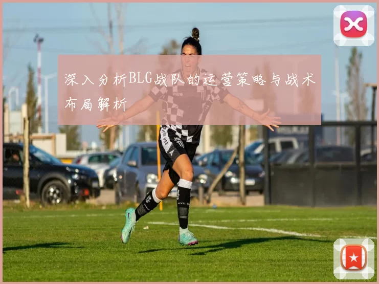 深入分析BLG战队的运营策略与战术布局解析