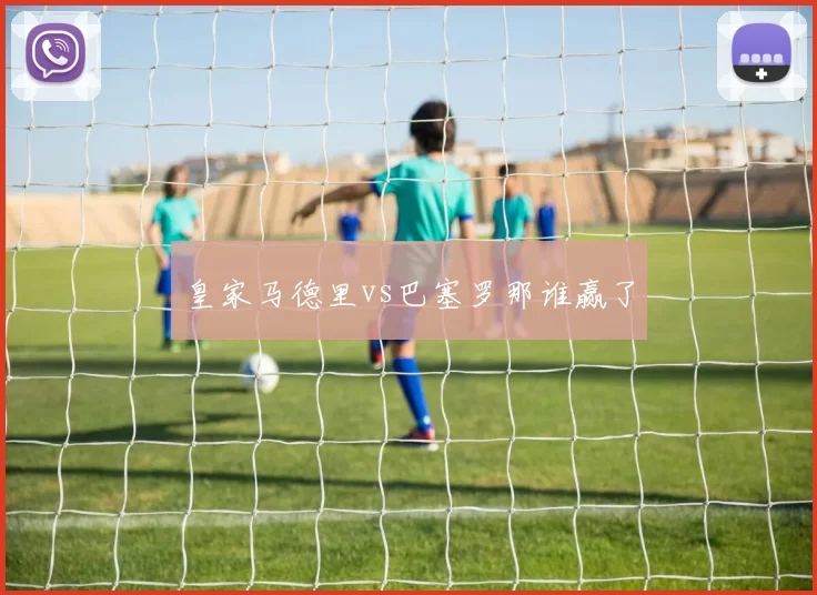 皇家马德里vs巴塞罗那谁赢了