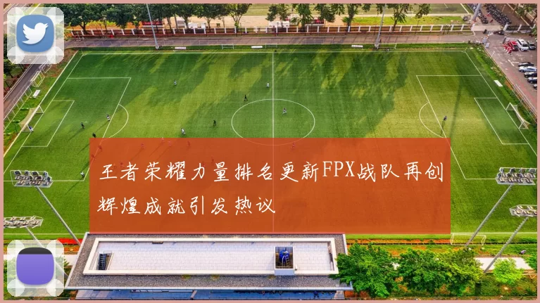 王者荣耀力量排名更新FPX战队再创辉煌成就引发热议