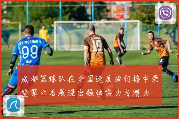 成都篮球队在全国速度排行榜中荣登第六名展现出强劲实力与潜力