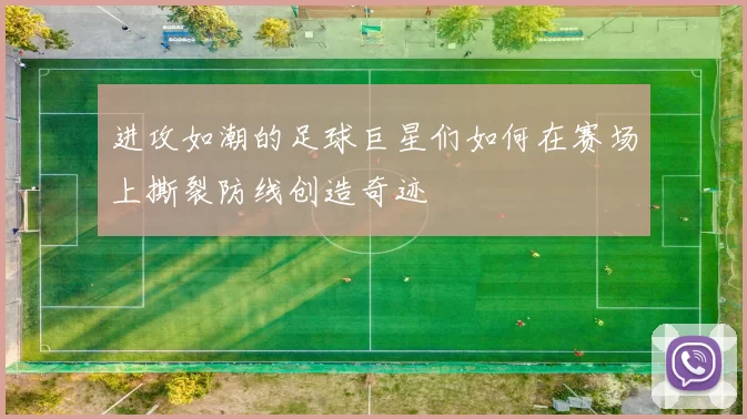进攻如潮的足球巨星们如何在赛场上撕裂防线创造奇迹