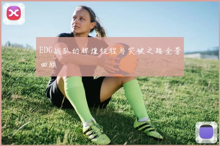 EDG战队的辉煌征程与突破之路全景回顾