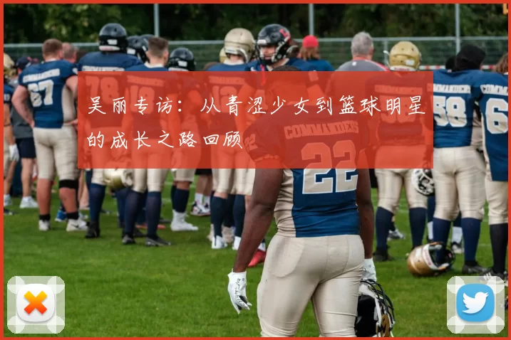吴丽专访：从青涩少女到篮球明星的成长之路回顾