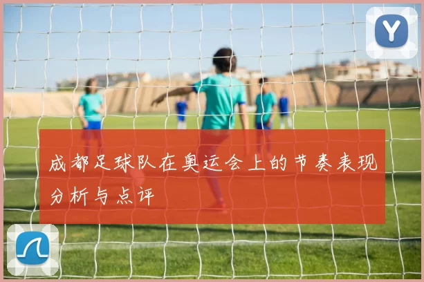 成都足球队在奥运会上的节奏表现分析与点评