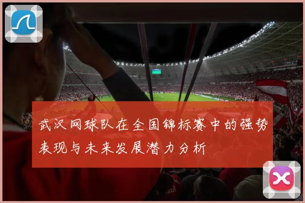 武汉网球队在全国锦标赛中的强势表现与未来发展潜力分析