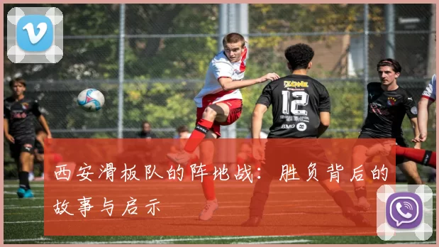 西安滑板队的阵地战：胜负背后的故事与启示