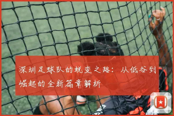 深圳足球队的蜕变之路：从低谷到崛起的全新篇章解析
