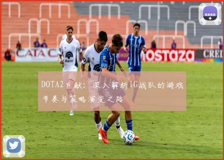 DOTA2巨献：深入解析IG战队的游戏节奏与策略演变之路