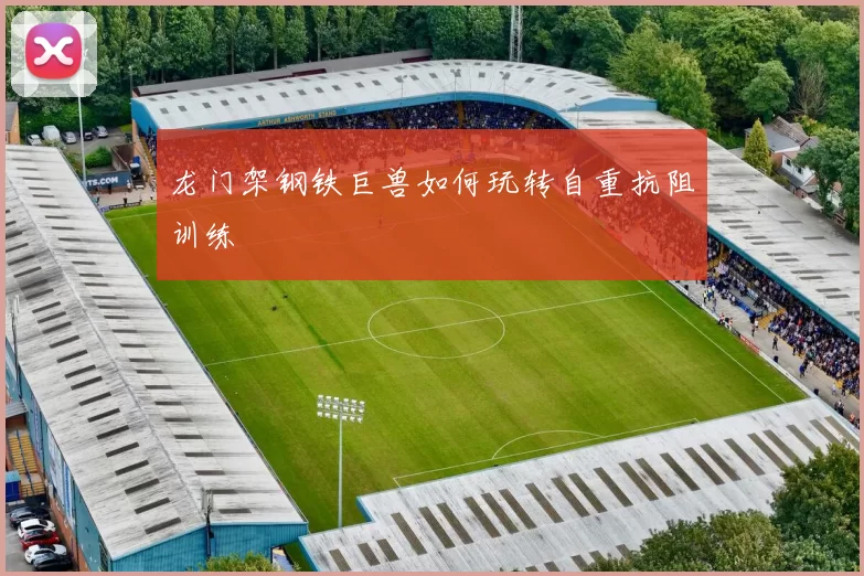 龙门架钢铁巨兽如何玩转自重抗阻训练