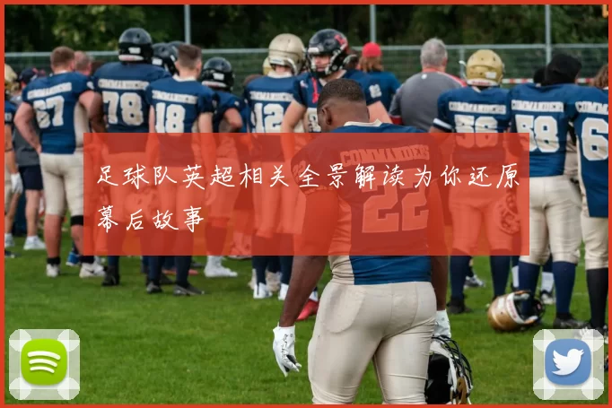 足球队英超相关全景解读为你还原幕后故事