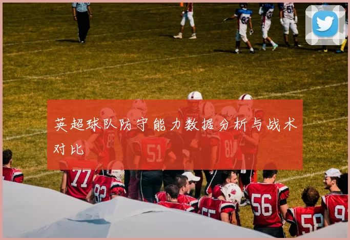 英超球队防守能力数据分析与战术对比