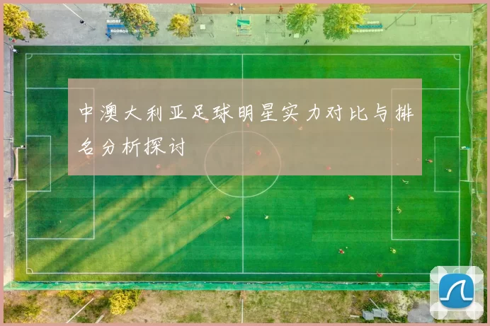 中澳大利亚足球明星实力对比与排名分析探讨