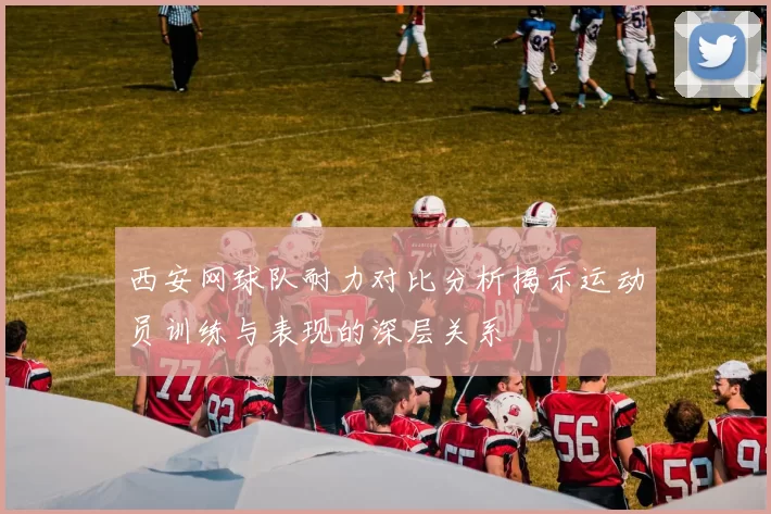 西安网球队耐力对比分析揭示运动员训练与表现的深层关系