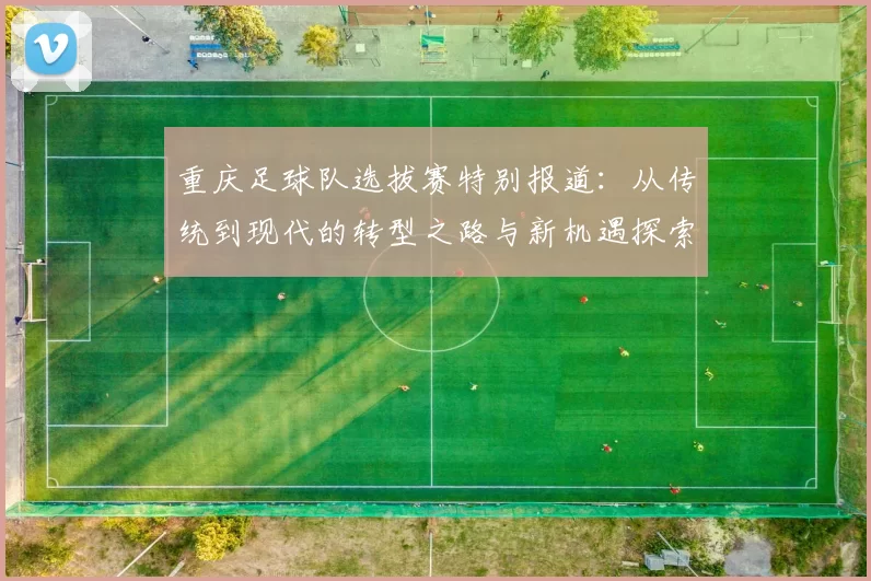 重庆足球队选拔赛特别报道：从传统到现代的转型之路与新机遇探索