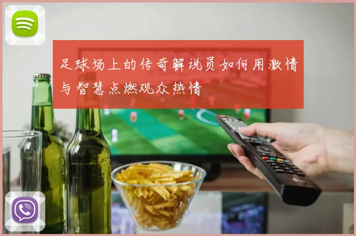 足球场上的传奇解说员如何用激情与智慧点燃观众热情