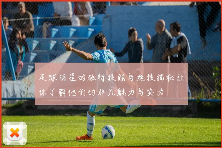 足球明星的独特技能与绝技揭秘让你了解他们的非凡魅力与实力