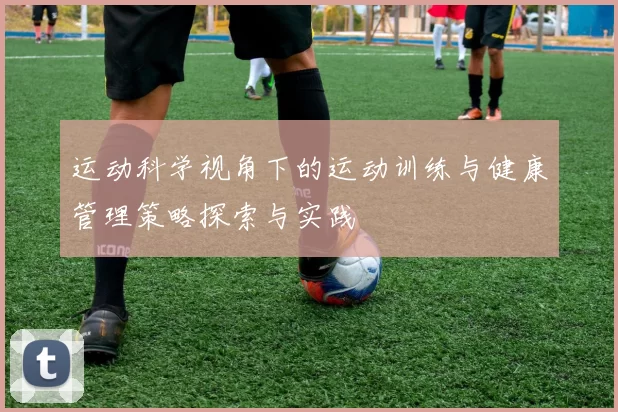 运动科学视角下的运动训练与健康管理策略探索与实践