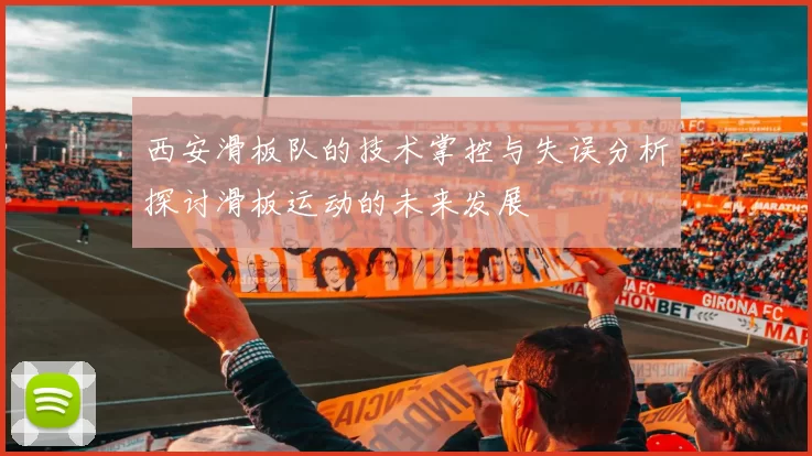 西安滑板队的技术掌控与失误分析探讨滑板运动的未来发展