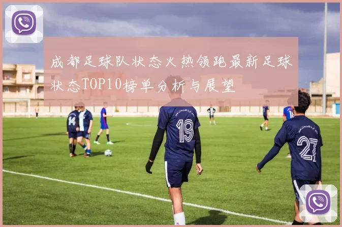 成都足球队状态火热领跑最新足球状态TOP10榜单分析与展望