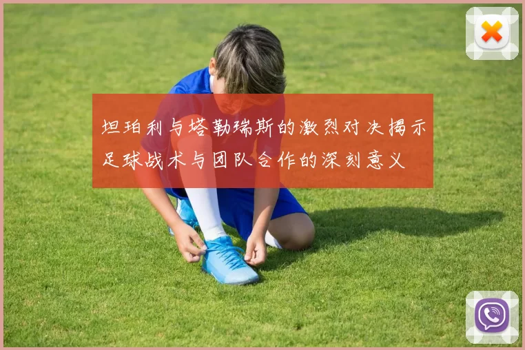坦珀利与塔勒瑞斯的激烈对决揭示足球战术与团队合作的深刻意义