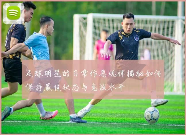 足球明星的日常作息规律揭秘如何保持最佳状态与竞技水平