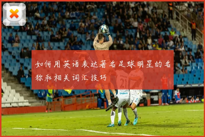 如何用英语表达著名足球明星的名称和相关词汇技巧