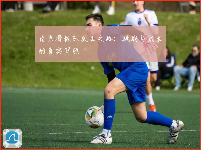 南京滑板队反击之路：挑战与成长的真实写照