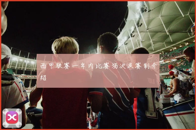 西甲联赛一年内比赛场次及赛制介绍