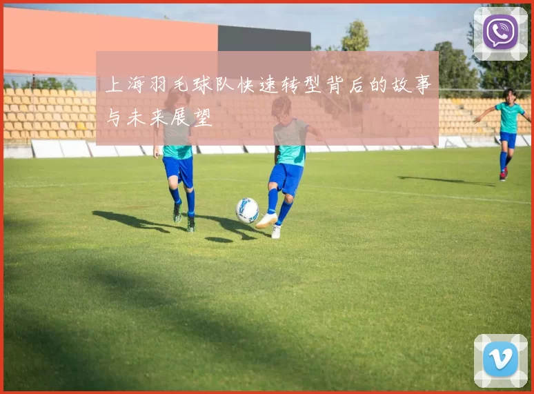 上海羽毛球队快速转型背后的故事与未来展望