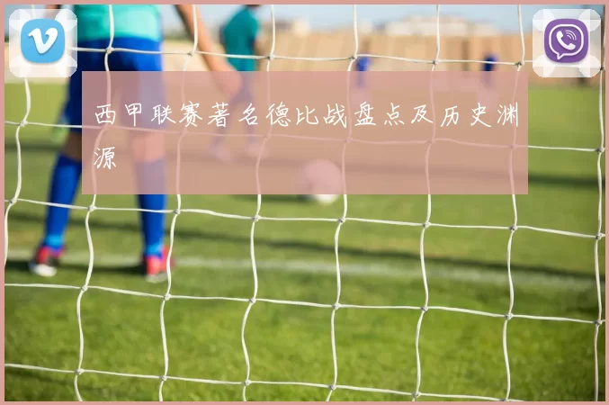 西甲联赛著名德比战盘点及历史渊源