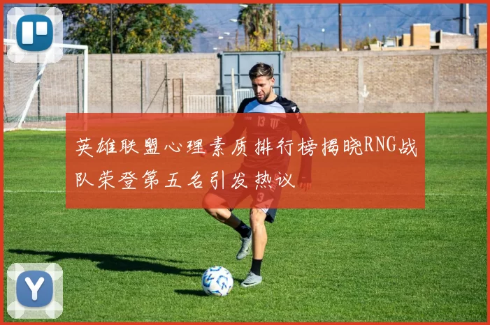 英雄联盟心理素质排行榜揭晓RNG战队荣登第五名引发热议