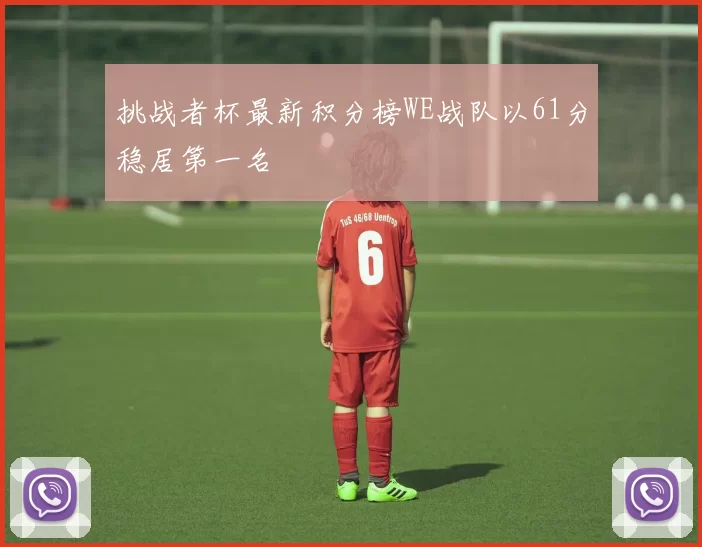 挑战者杯最新积分榜WE战队以61分稳居第一名