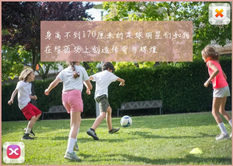 身高不到170厘米的足球明星们如何在绿茵场上创造传奇与辉煌