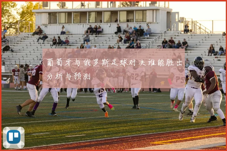 葡萄牙与俄罗斯足球对决谁能胜出分析与预测