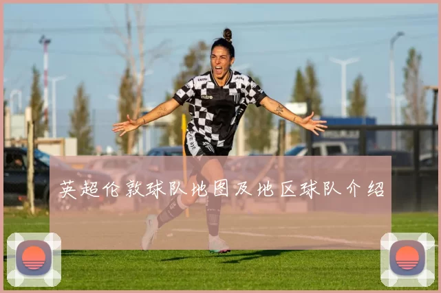 英超伦敦球队地图及地区球队介绍